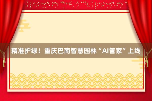 精准护绿！重庆巴南智慧园林“AI管家”上线
