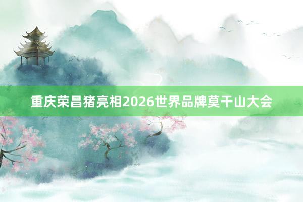 重庆荣昌猪亮相2026世界品牌莫干山大会