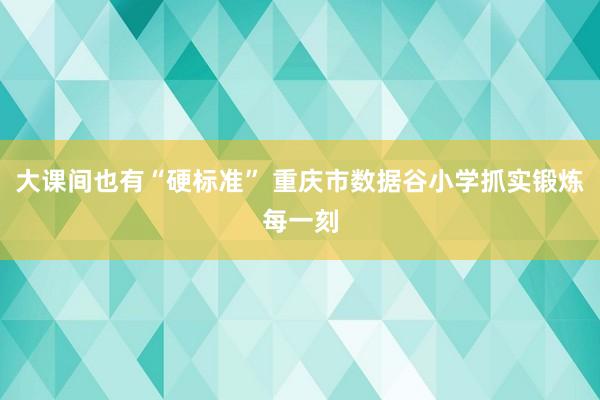 大课间也有“硬标准” 重庆市数据谷小学抓实锻炼每一刻