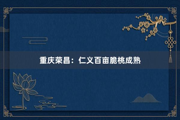 重庆荣昌：仁义百亩脆桃成熟